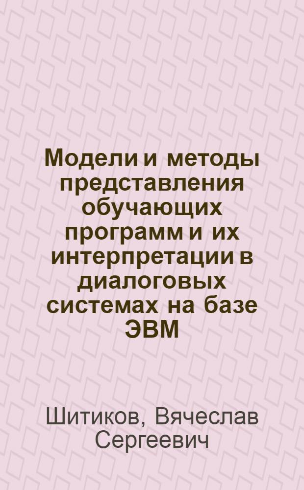 Модели и методы представления обучающих программ и их интерпретации в диалоговых системах на базе ЭВМ : Автореф. дис. на соиск. учен. степ. канд. техн. наук : (05.13.01)