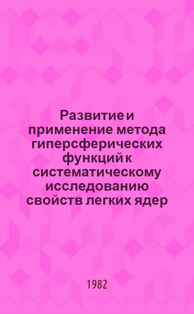 Развитие и применение метода гиперсферических функций к систематическому исследованию свойств легких ядер : Автореф. дис. на соиск. учен. степ. д-ра физ.-мат. наук : (01.04.16)