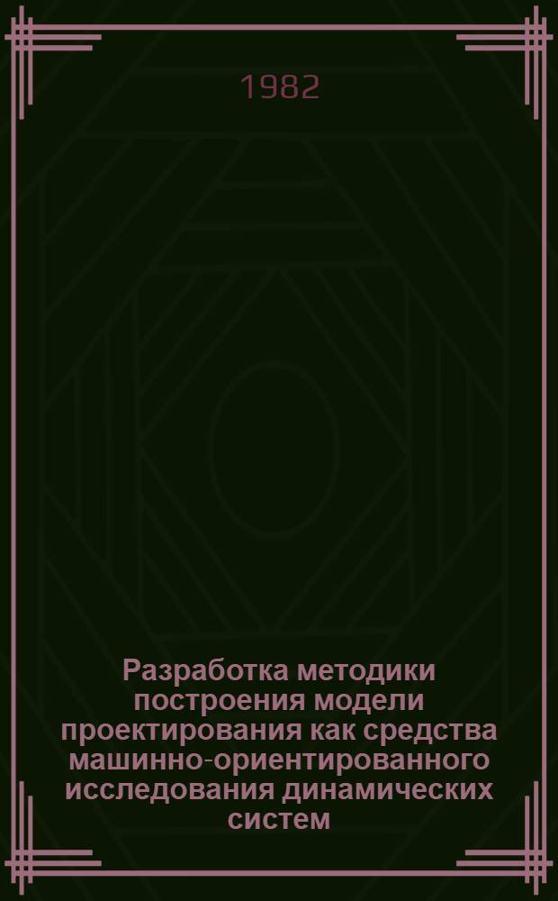 Разработка методики построения модели проектирования как средства машинно-ориентированного исследования динамических систем : Автореф. дис. на соиск. учен. степ. канд. техн. наук : (05.13.01)