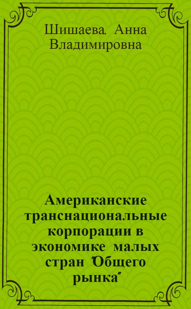 Американские транснациональные корпорации в экономике малых стран "Общего рынка" : Автореф. дис. на соиск. учен. степ. канд. экон. наук : (08.00.16)