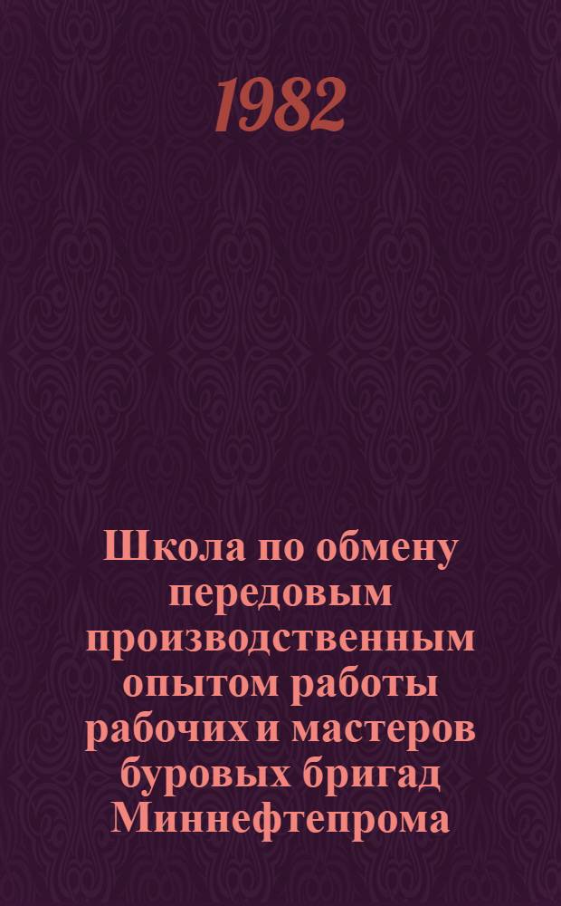 Школа по обмену передовым производственным опытом работы рабочих и мастеров буровых бригад Миннефтепрома : Сб. статей