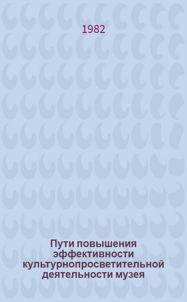 Пути повышения эффективности культурнопросветительной деятельности музея : Автореф. дис. на соиск. учен. степ. канд. пед. наук : (13.00.05)