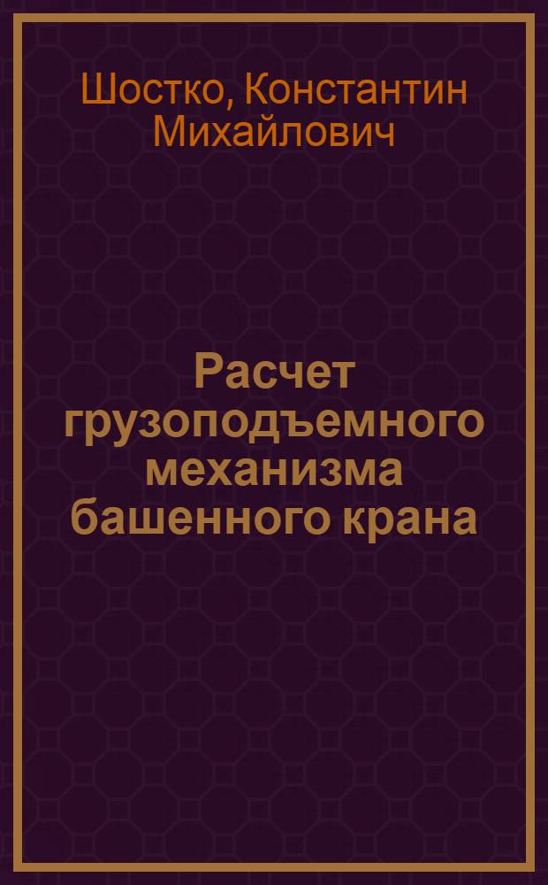 Расчет грузоподъемного механизма башенного крана : Учеб.-метод. пособие для студентов спец. "Пром. и гражд. стр-во"