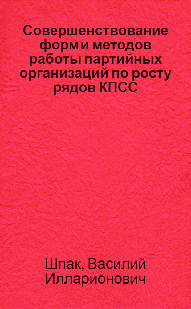 Совершенствование форм и методов работы партийных организаций по росту рядов КПСС, воспитанию и развитию активности молодых коммунистов в современных условиях : Автореф. дис. на соиск. учен. степ. канд. ист. наук : (07.00.14)