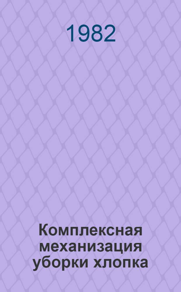 Комплексная механизация уборки хлопка : Учеб. пособие для сред. сел. ПТУ
