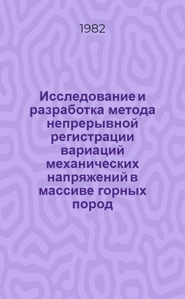 Исследование и разработка метода непрерывной регистрации вариаций механических напряжений в массиве горных пород : (Применительно к пробл. прогноза сейсмич. явлений) : Автореф. дис. на соиск. учен. степ. канд. техн. наук : (01.04.12)