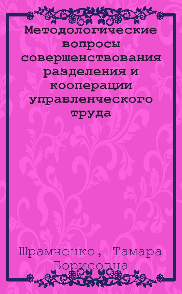 Методологические вопросы совершенствования разделения и кооперации управленческого труда : Автореф. дис. на соиск. учен. степ. канд. экон. наук : (08.00.05)