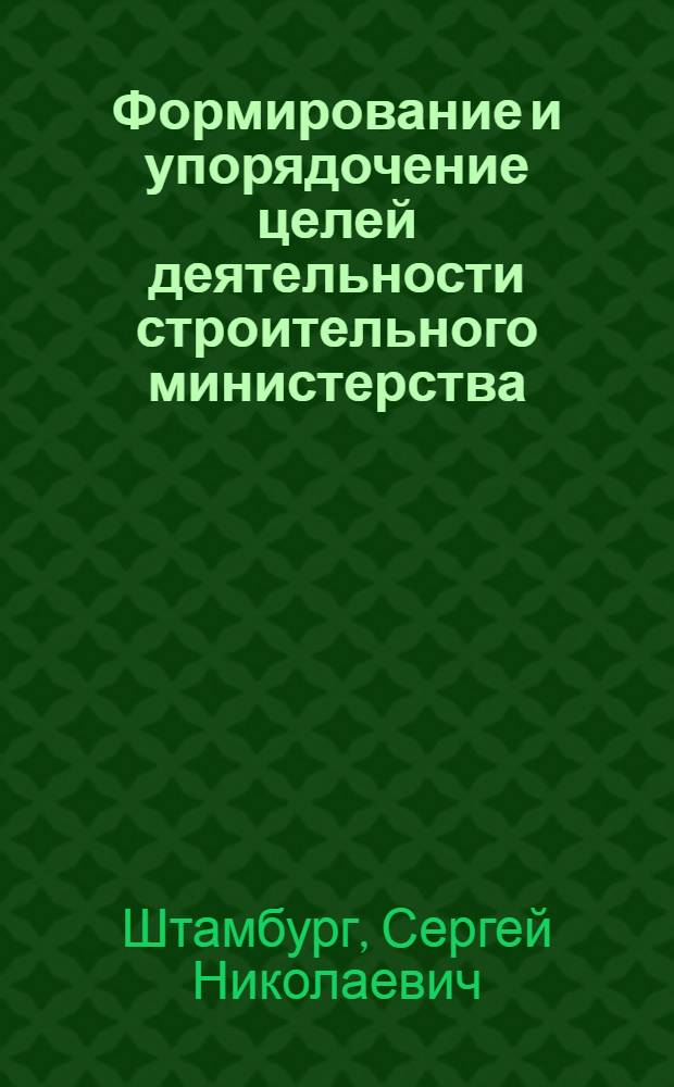 Формирование и упорядочение целей деятельности строительного министерства : Метод. разраб