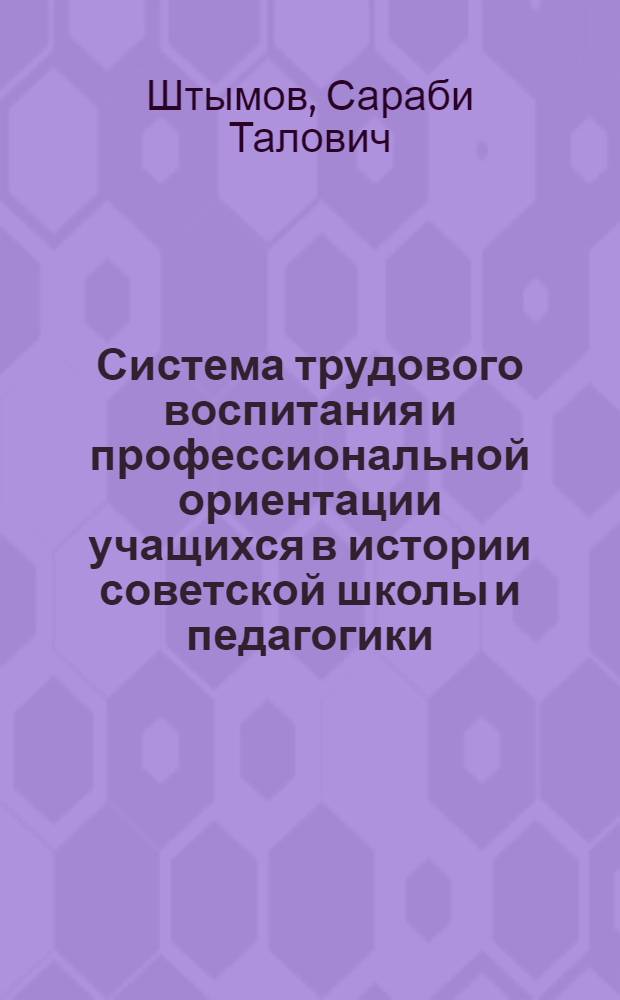 Система трудового воспитания и профессиональной ориентации учащихся в истории советской школы и педагогики : Автореф. дис. на соиск. учен. степ. д-ра пед. наук : (13.00.01)