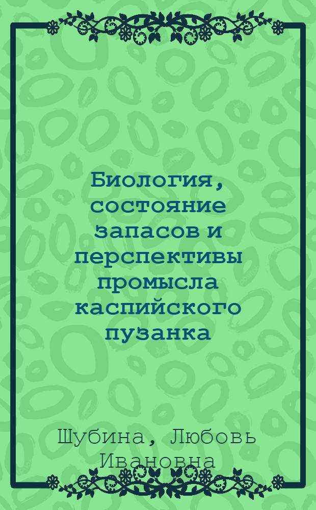 Биология, состояние запасов и перспективы промысла каспийского пузанка : Автореф. дис. на соиск. учен. степ. канд. биол. наук : (03.00.10)