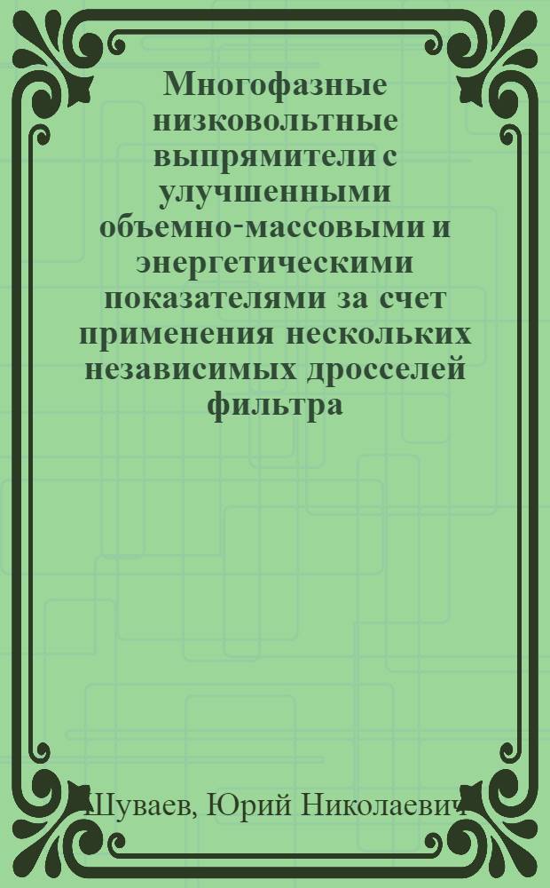Многофазные низковольтные выпрямители с улучшенными объемно-массовыми и энергетическими показателями за счет применения нескольких независимых дросселей фильтра : Автореф. дис. на соиск. учен. степ. канд. техн. наук : (05.09.12)