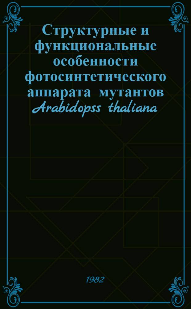 Структурные и функциональные особенности фотосинтетического аппарата мутантов Arabidopss thaliana (L.) Heynh : Автореф. дис. на соиск. учен. степ. канд. биол. наук : (03.00.12)