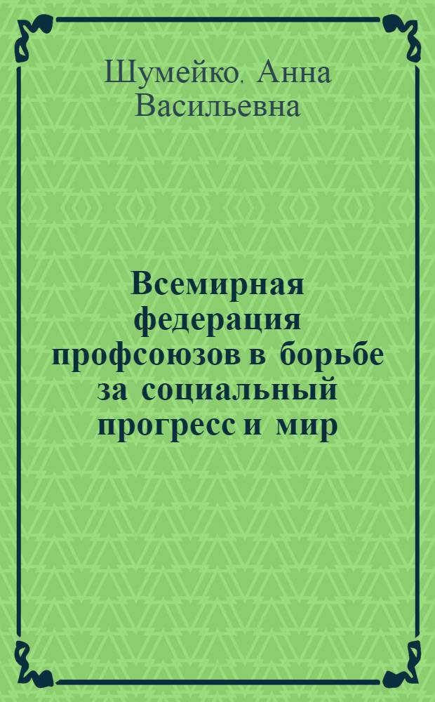 Всемирная федерация профсоюзов в борьбе за социальный прогресс и мир