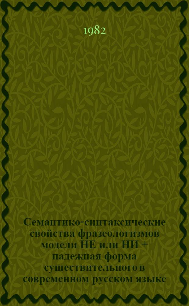 Семантико-синтаксические свойства фразеологизмов модели НЕ или НИ + падежная форма существительного в современном русском языке : Автореф. дис. на соиск. учен. степ. канд. филол. наук : (10.02.01)