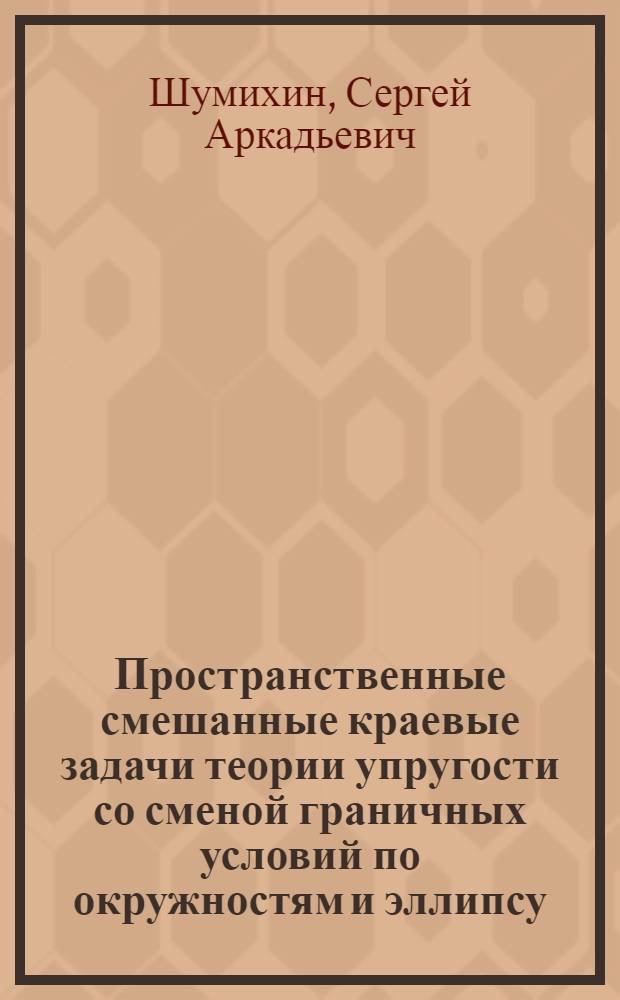 Пространственные смешанные краевые задачи теории упругости со сменой граничных условий по окружностям и эллипсу : Автореф. дис. на соиск. учен. степ. канд. физ.-мат. наук : (01.01.02)