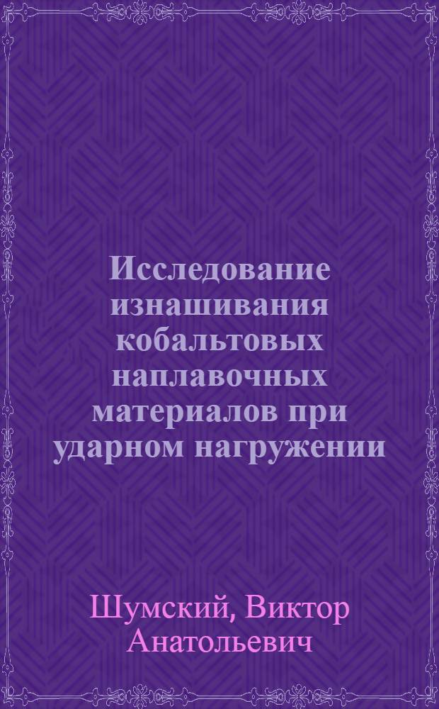 Исследование изнашивания кобальтовых наплавочных материалов при ударном нагружении : Автореф. дис. на соиск. учен. степ. канд. техн. наук : (05.02.04)