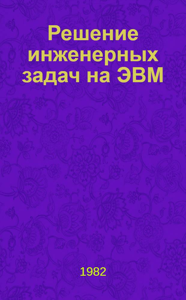 Решение инженерных задач на ЭВМ : Практ. руководство