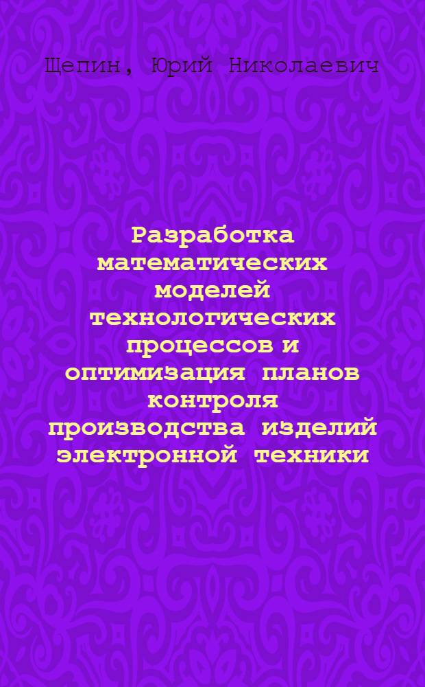 Разработка математических моделей технологических процессов и оптимизация планов контроля производства изделий электронной техники : Автореф. дис. на соиск. учен. степ. к. т. н