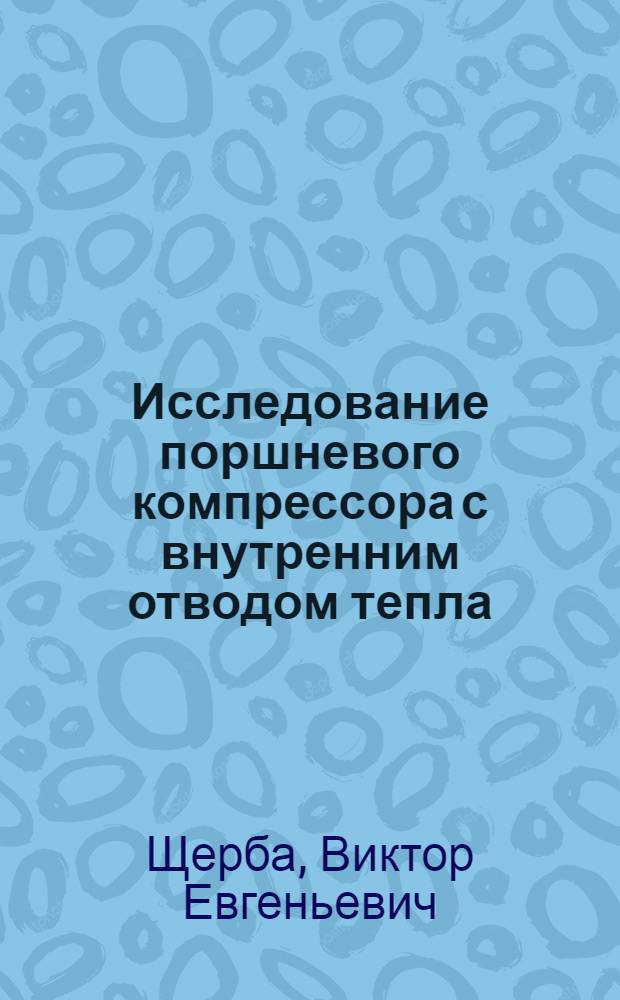 Исследование поршневого компрессора с внутренним отводом тепла : Автореф. дис. на соиск. учен. степ. канд. техн. наук : (05.04.06)