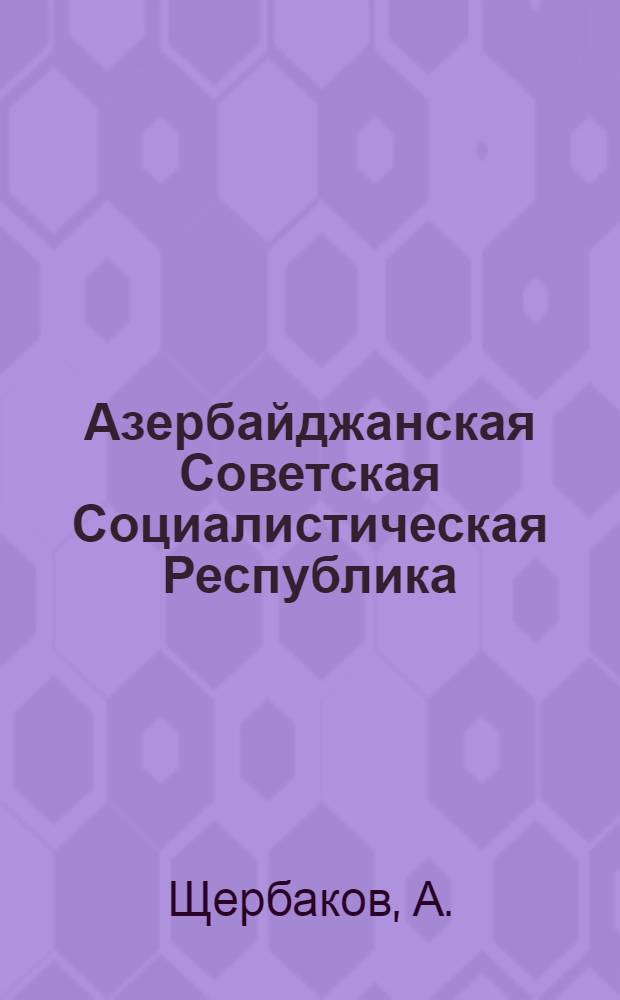 Азербайджанская Советская Социалистическая Республика : Очерк
