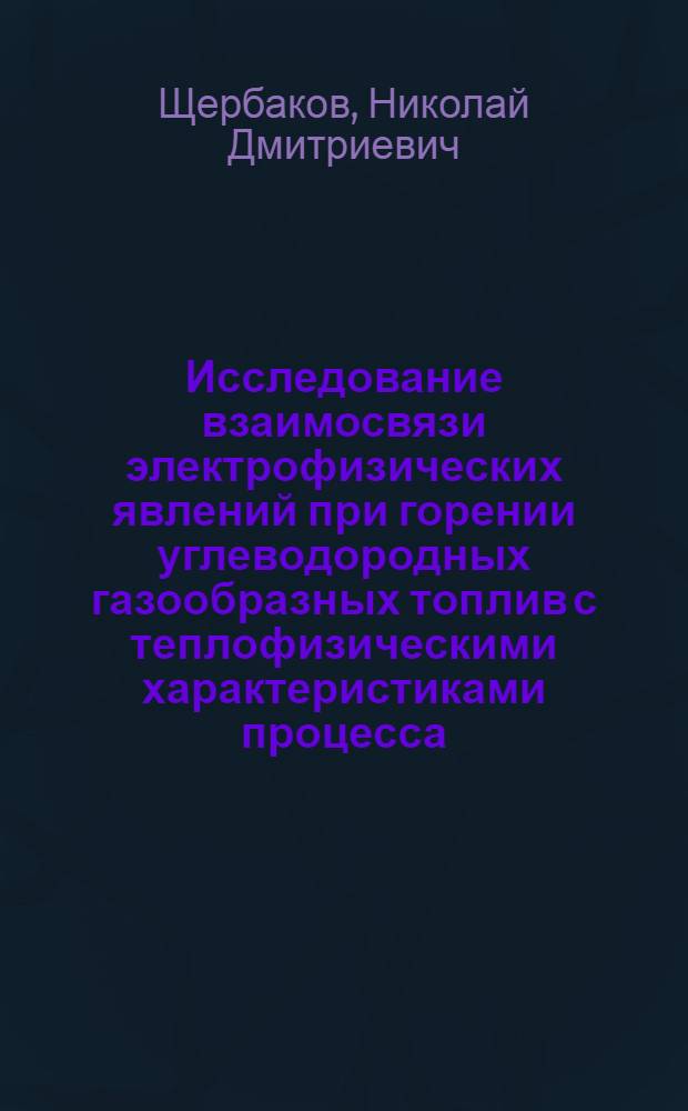 Исследование взаимосвязи электрофизических явлений при горении углеводородных газообразных топлив с теплофизическими характеристиками процесса : Автореф. дис. на соиск. учен. степ. канд. физ.-мат. наук : (01.04.14)