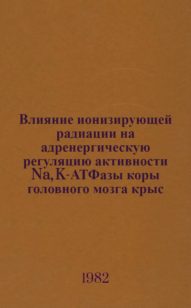 Влияние ионизирующей радиации на адренергическую регуляцию активности Na, K-АТФазы коры головного мозга крыс : Автореф. дис. на соиск. учен. степ. канд. биол. наук : (03.00.04)