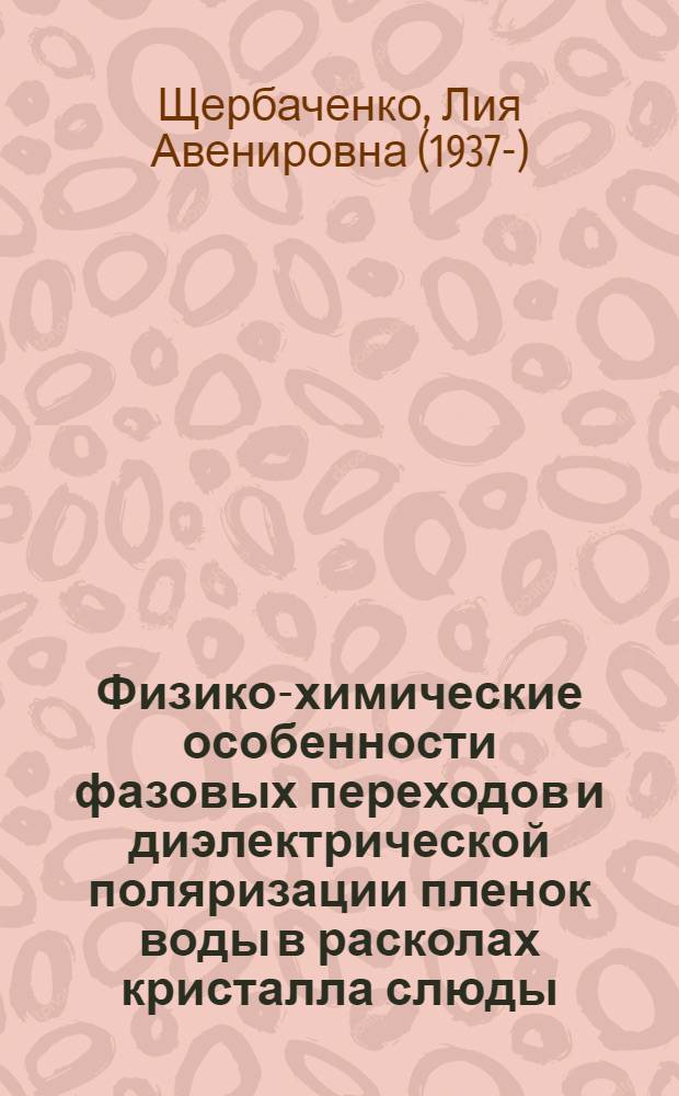 Физико-химические особенности фазовых переходов и диэлектрической поляризации пленок воды в расколах кристалла слюды : Автореф. дис. на соиск. учен. степ. канд. хим. наук