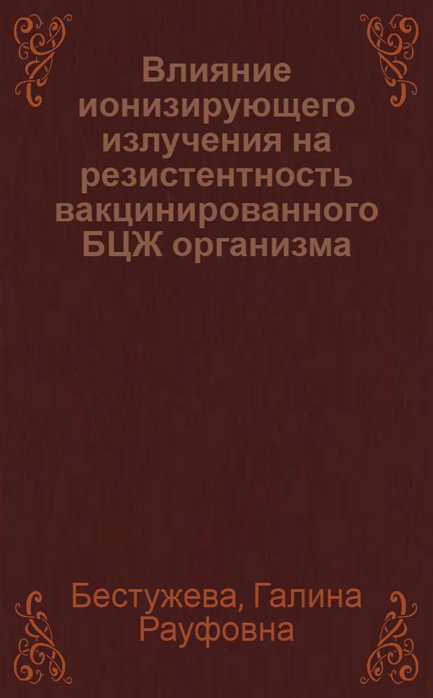 Влияние ионизирующего излучения на резистентность вакцинированного БЦЖ организма : (Эксперим.-клинич. исслед.) : Автореф. дис. на соиск. учен. степ. канд. мед. наук : (14.00.36; 03.00.01)