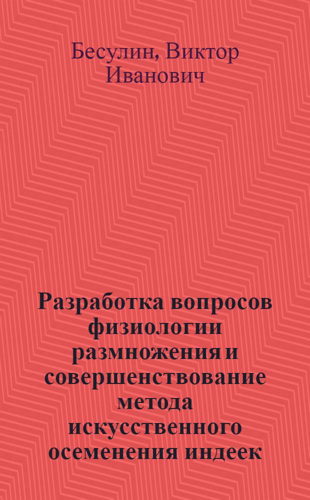 Разработка вопросов физиологии размножения и совершенствование метода искусственного осеменения индеек : Автореф. дис. на соиск. учен. степ. д-ра биол. наук : (03.00.13)