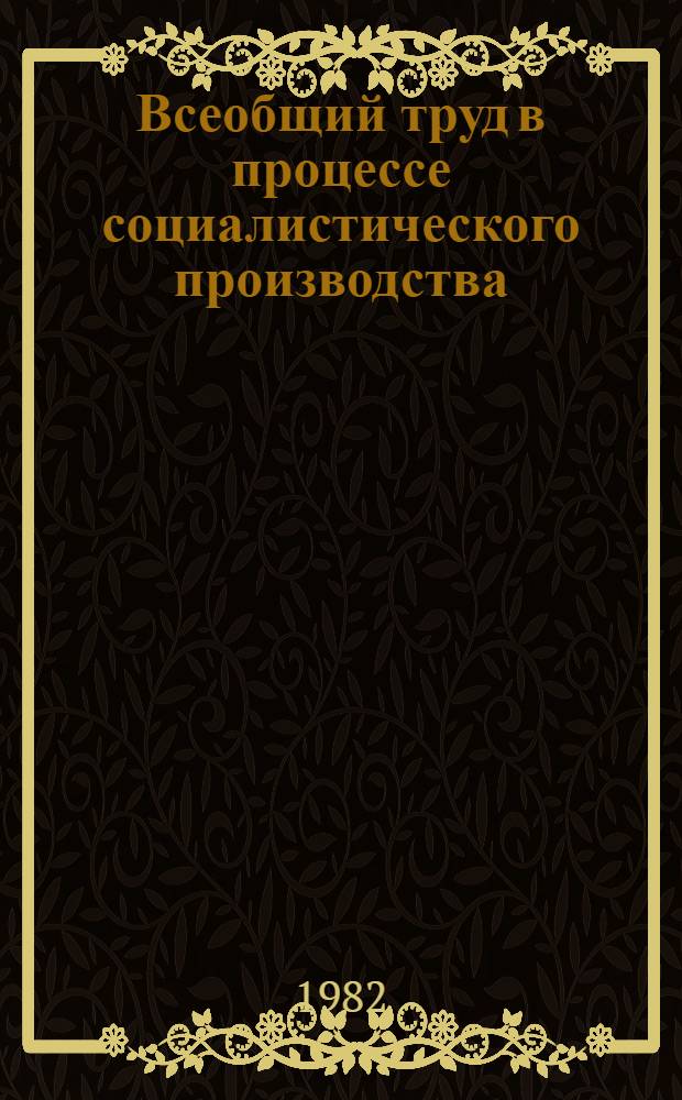 Всеобщий труд в процессе социалистического производства : Автореф. дис. на соиск. учен. степ. д-ра экон. наук : (08.00.01)