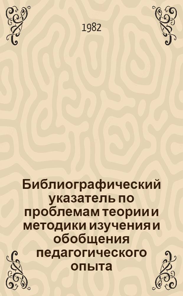 Библиографический указатель по проблемам теории и методики изучения и обобщения педагогического опыта