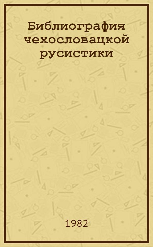 Библиография чехословацкой русистики (1971-1980) : Пятый Междунар. конгр. преподавателей рус. яз. и лит., Прага, ЧССР, 1982