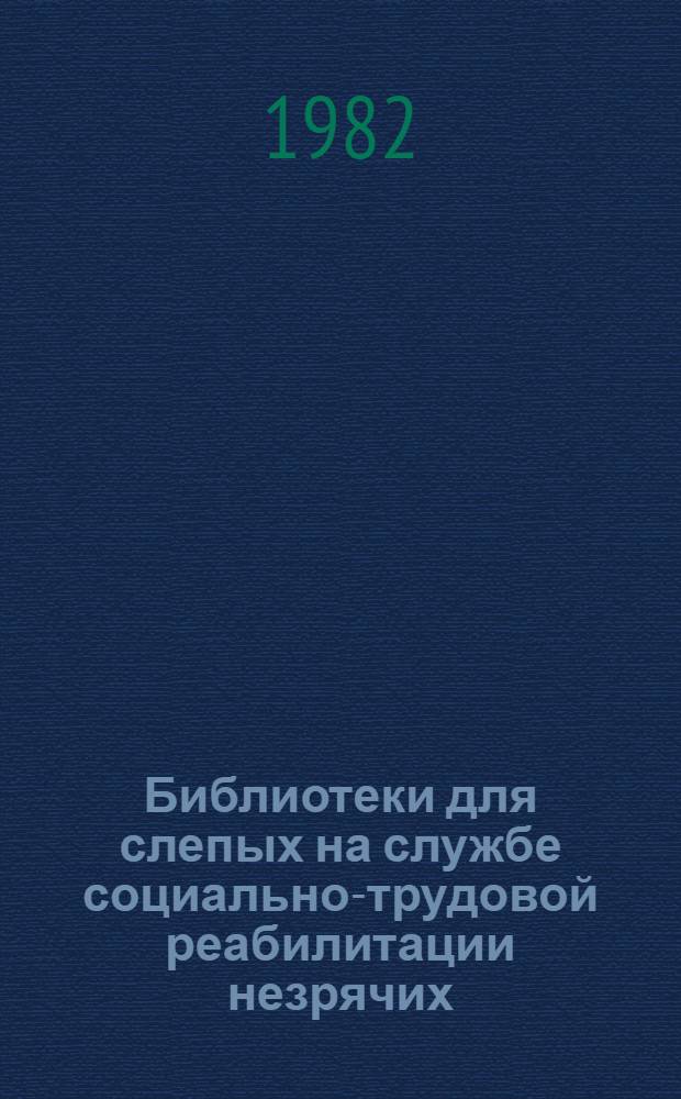 Библиотеки для слепых на службе социально-трудовой реабилитации незрячих : (По материалам науч.-практ. конф. в Ленинграде, 9-11 сент. 1981 г.)
