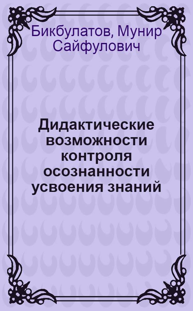 Дидактические возможности контроля осознанности усвоения знаний : Автореф. дис. на соиск. учен. степ. канд. пед. наук : (13.00.01)