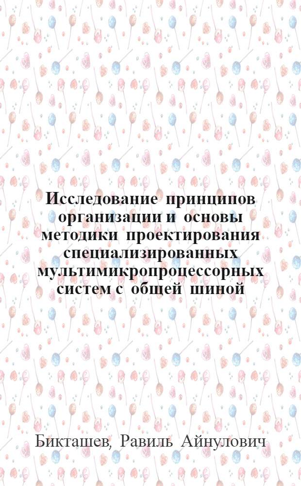 Исследование принципов организации и основы методики проектирования специализированных мультимикропроцессорных систем с общей шиной : Автореф. дис. на соиск. учен. степ. канд. техн. наук : (05.13.13)