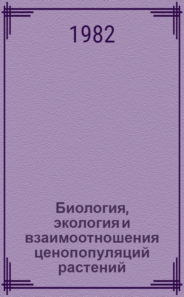 Биология, экология и взаимоотношения ценопопуляций растений : (Материалы конф.) : К 80-летию со дня рождения А.А. Уранова, 27-29 янв. 1981 г