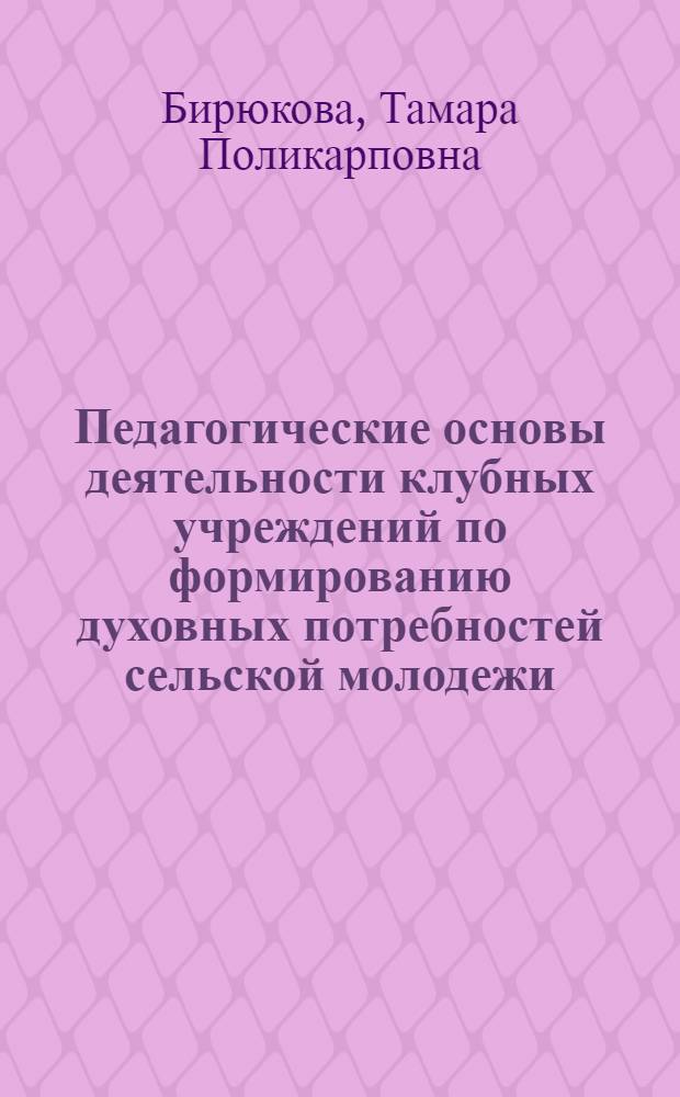 Педагогические основы деятельности клубных учреждений по формированию духовных потребностей сельской молодежи : Автореф. дис. на соиск. учен. степ. канд. пед. наук : (13.00.01; 13.00.05)