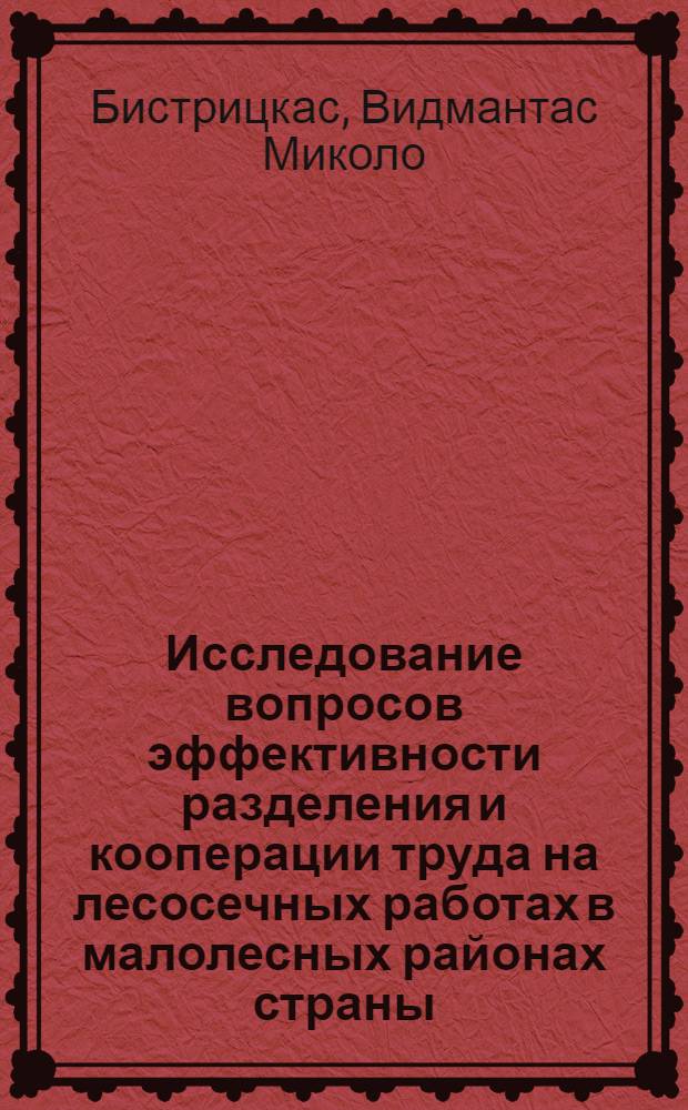 Исследование вопросов эффективности разделения и кооперации труда на лесосечных работах в малолесных районах страны : Автореф. дис. на соиск. учен. степ. канд. экон. наук : (08.00.05)