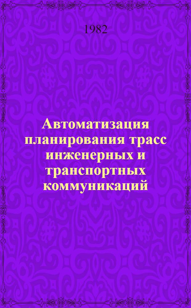 Автоматизация планирования трасс инженерных и транспортных коммуникаций : (Автоматизир. проектрирование и учет инфраструктуры при размещении пром. объектов)