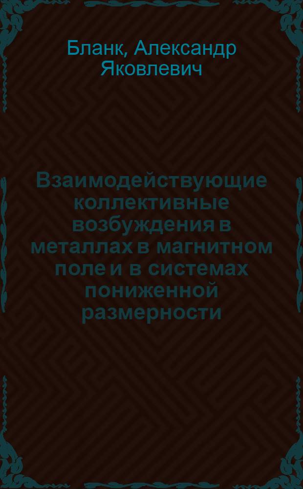 Взаимодействующие коллективные возбуждения в металлах в магнитном поле и в системах пониженной размерности : Автореф. дис. на соиск. учен. степ. д-ра физ.-мат. наук : (01.04.02)