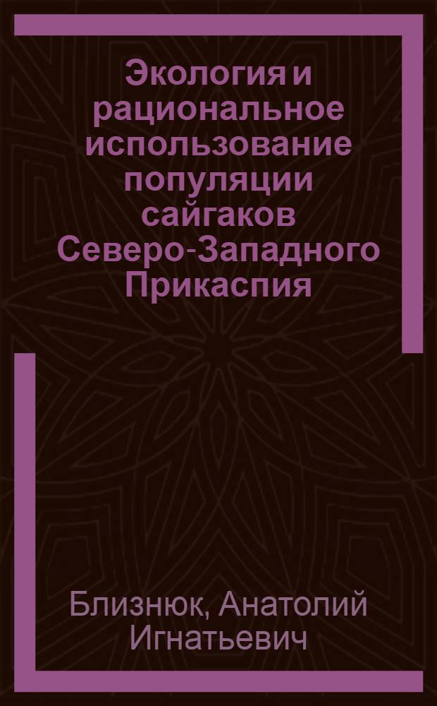 Экология и рациональное использование популяции сайгаков Северо-Западного Прикаспия : Автореф. дис. на соиск. учен. степ. канд. биол. наук : (06.02.03)