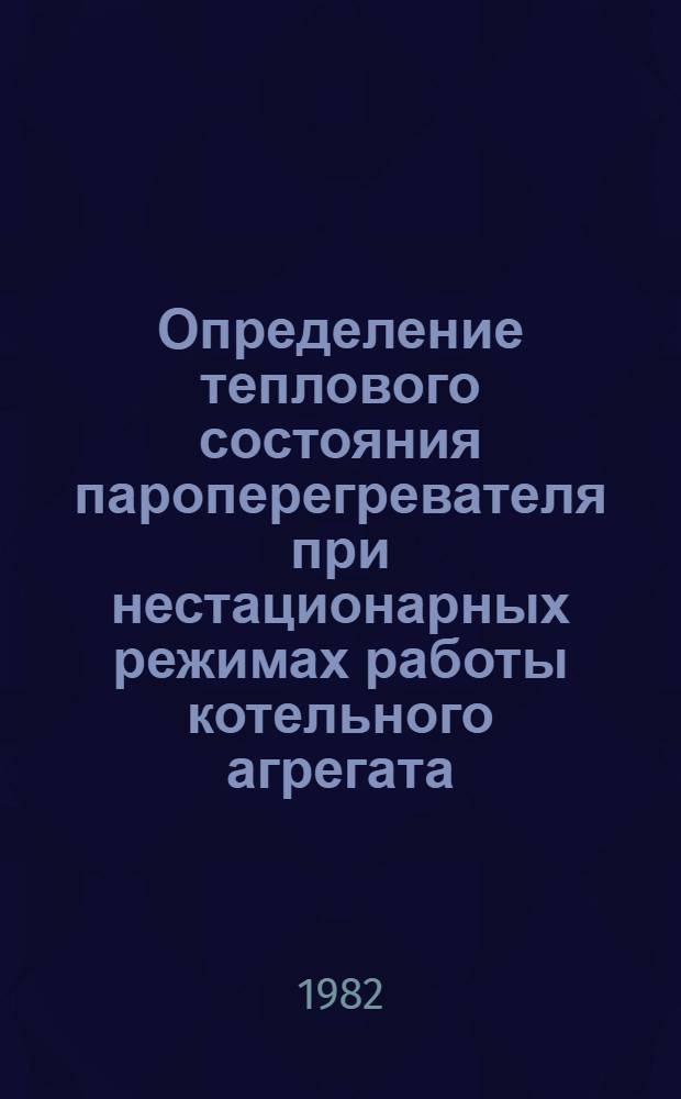 Определение теплового состояния пароперегревателя при нестационарных режимах работы котельного агрегата : Автореф. дис. на соиск. учен. степ. канд. техн. наук : (05.14.04)