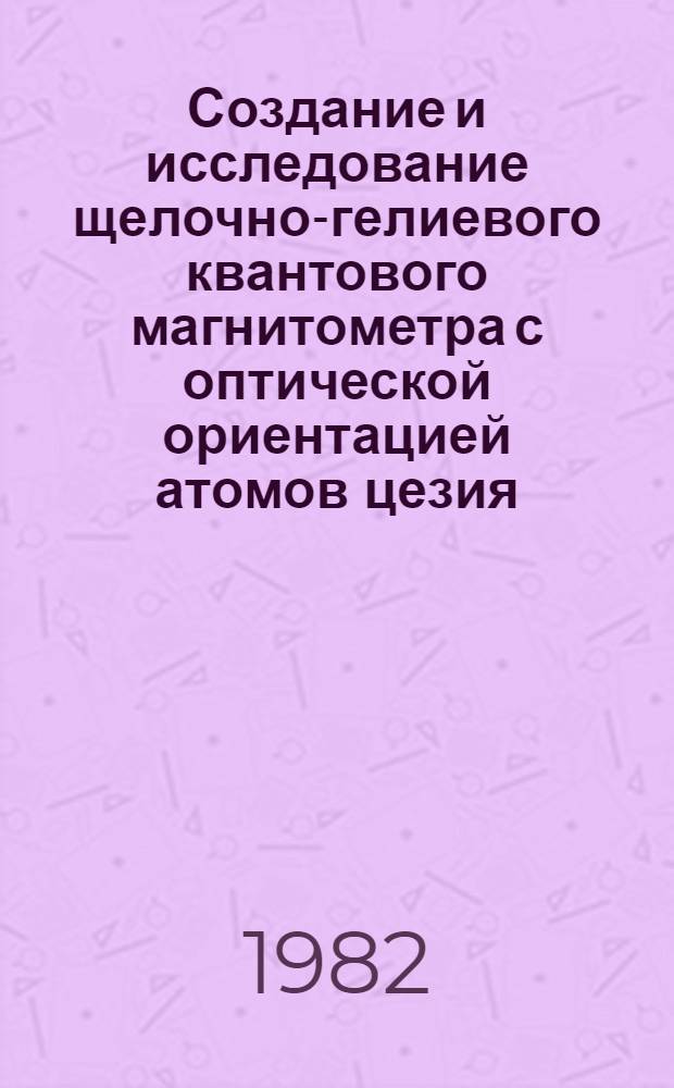 Создание и исследование щелочно-гелиевого квантового магнитометра с оптической ориентацией атомов цезия : Автореф. дис. на соиск. учен. степ. канд. физ.-мат. наук : (01.04.04)