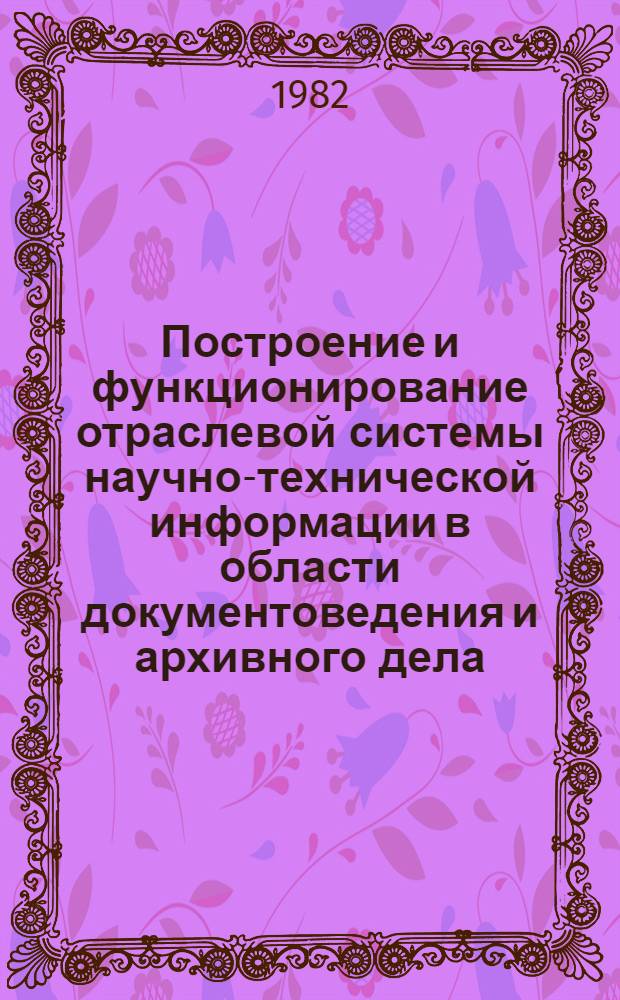 Построение и функционирование отраслевой системы научно-технической информации в области документоведения и архивного дела : Учеб.-метод. пособие