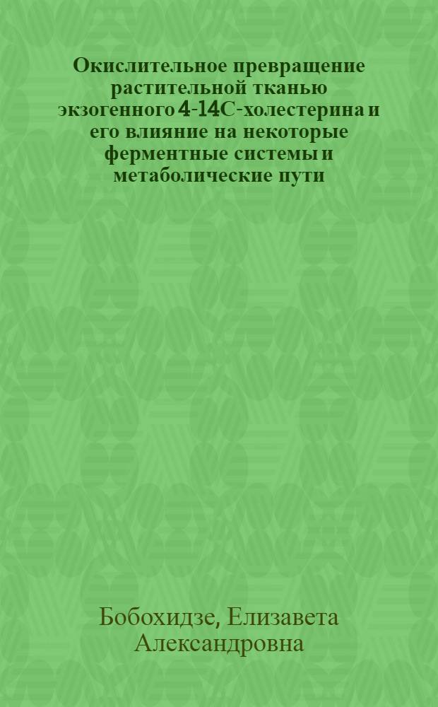 Окислительное превращение растительной тканью экзогенного 4-14С-холестерина и его влияние на некоторые ферментные системы и метаболические пути : Автореф. дис. на соиск. учен. степ. канд. биол. наук : (03.00.04)