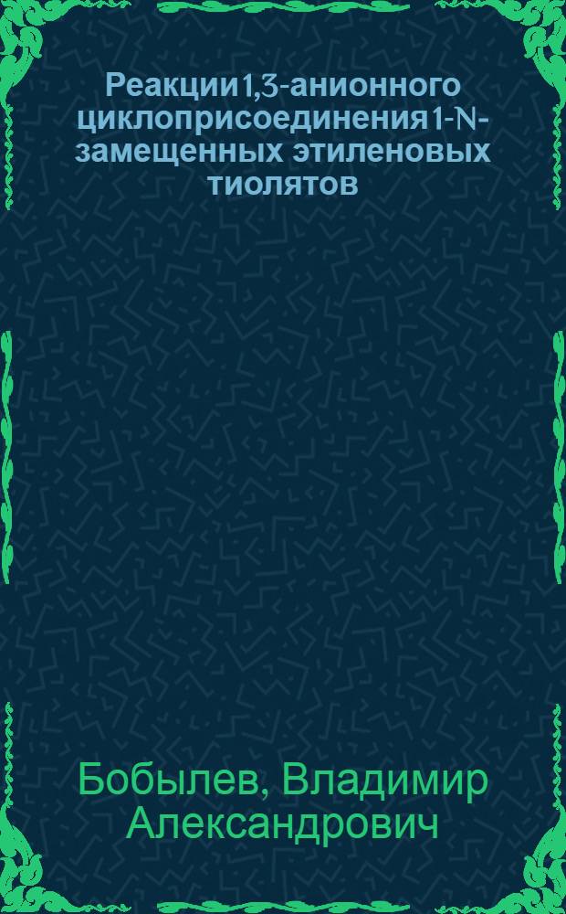 Реакции 1,3-анионного циклоприсоединения 1-N-замещенных этиленовых тиолятов : Автореф. дис. на соиск. учен. степ. к. х. н