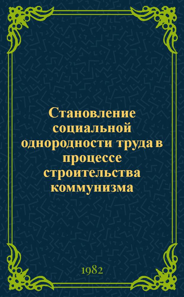 Становление социальной однородности труда в процессе строительства коммунизма : Автореф. дис. на соиск. учен. степ. д. филос. наук