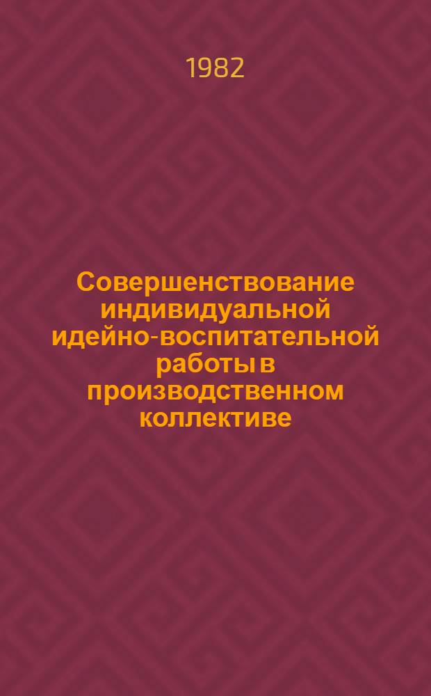 Совершенствование индивидуальной идейно-воспитательной работы в производственном коллективе (с учетом опыта КПСС) : Автореф. дис. на соиск. учен. степ. канд. филос. наук : (09.00.02)