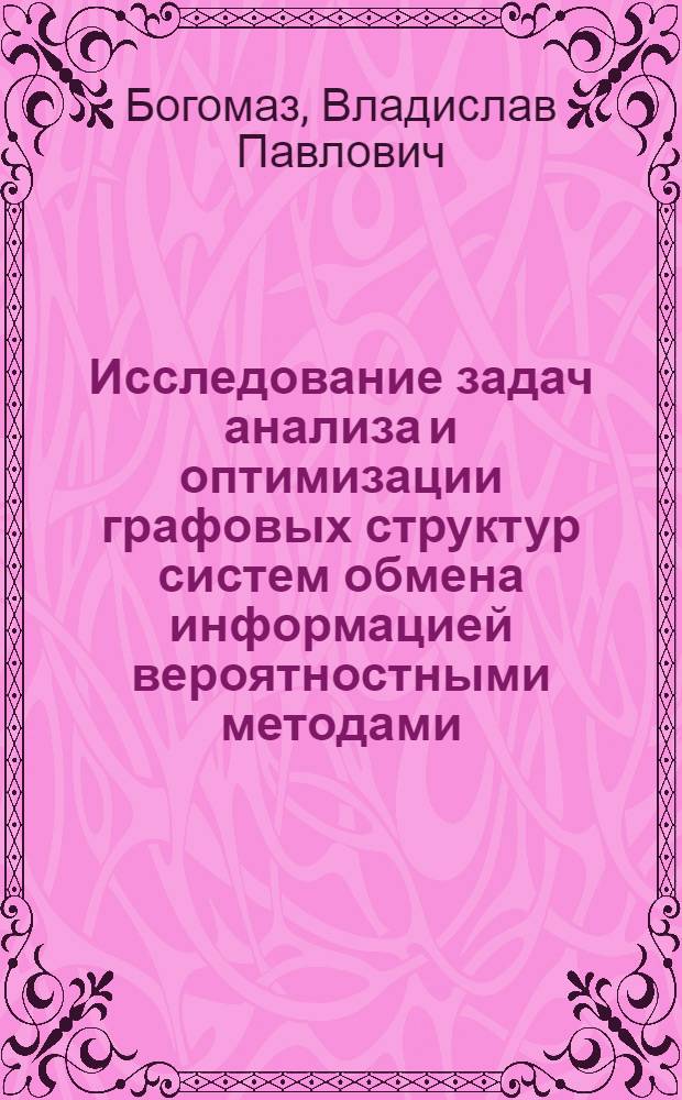 Исследование задач анализа и оптимизации графовых структур систем обмена информацией вероятностными методами : Автореф. дис. на соиск. учен. степ. канд. техн. наук : (05.13.01)