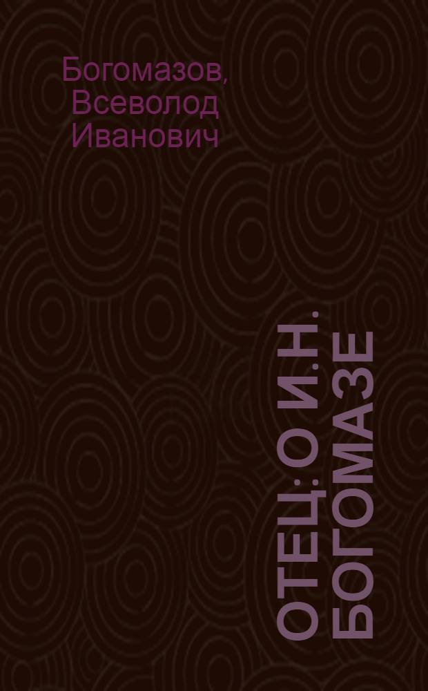 Отец: [о И.Н. Богомазе]